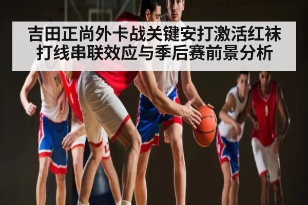 吉田正尚外卡战关键安打激活红袜打线串联效应与季后赛前景分析