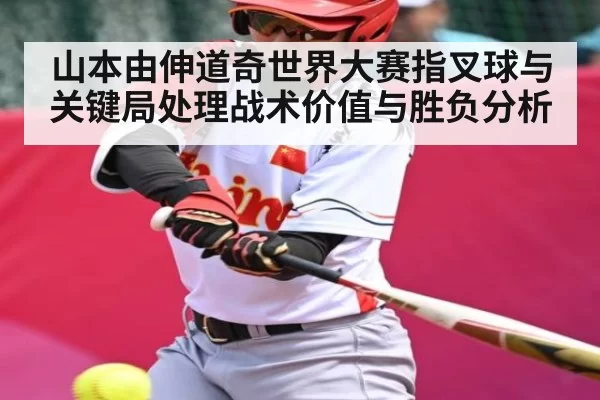 山本由伸道奇世界大赛指叉球与关键局处理战术价值与胜负分析
