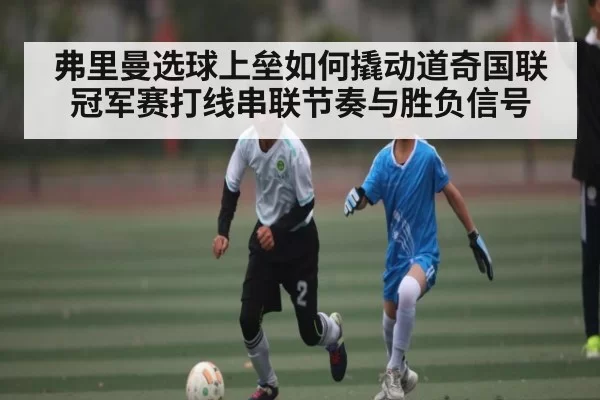 弗里曼选球上垒如何撬动道奇国联冠军赛打线串联节奏与胜负信号